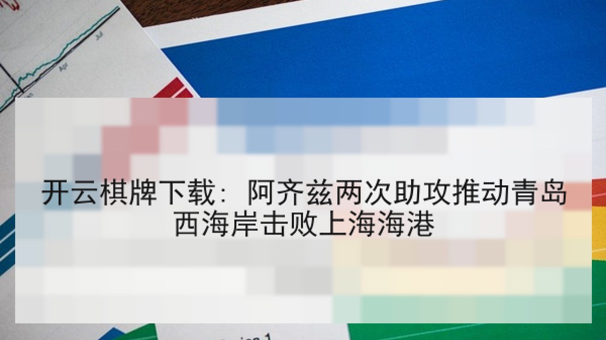 开云棋牌下载: 阿齐兹两次助攻推动青岛西海岸击败上海海港 开云棋牌下载: 阿齐兹两次助攻推动青岛西海岸击败上海海港