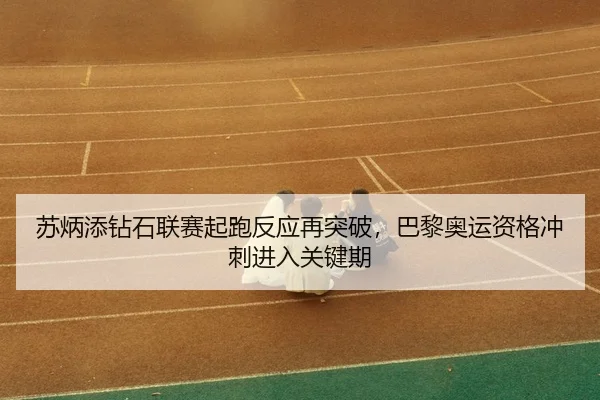 su-bing-tian-zuan-shi-lian-sai-qi-pao-fan-ying-zai-tu-po-ba-li-ao-yun-zi-ge-chong-ci-jin-ru-guan-jian-qi-3-275.jpg