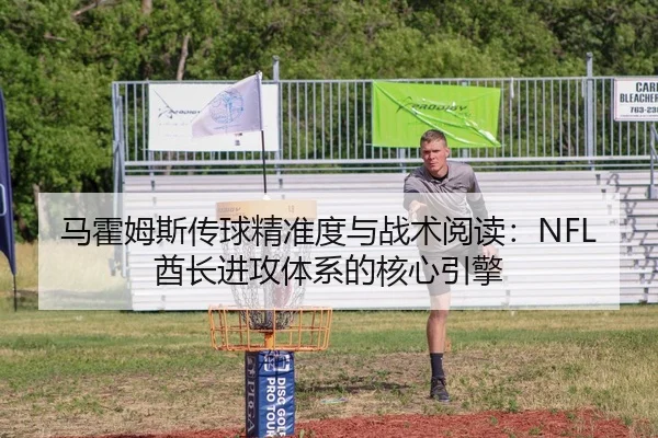 马霍姆斯传球精准度与战术阅读：NFL酋长进攻体系的核心引擎