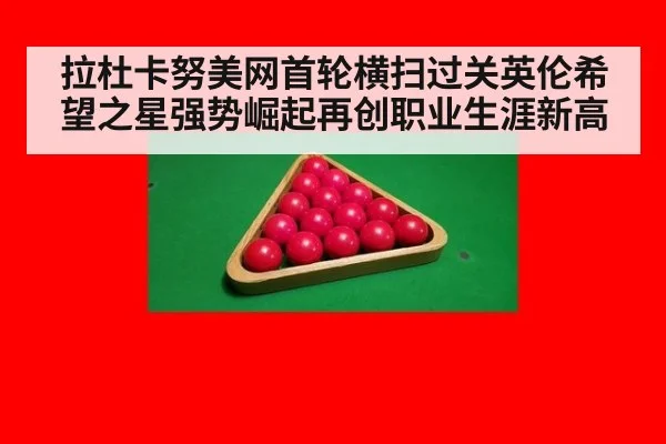 拉杜卡努美网首轮横扫过关英伦希望之星强势崛起再创职业生涯新高
