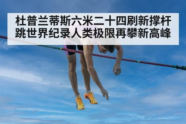 杜普兰蒂斯六米二十四刷新撑杆跳世界纪录人类极限再攀新高峰