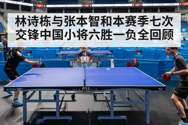 林诗栋与张本智和本赛季七次交锋中国小将六胜一负全回顾