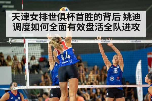 天津女排世俱杯首胜的背后 姚迪调度如何全面有效盘活全队进攻