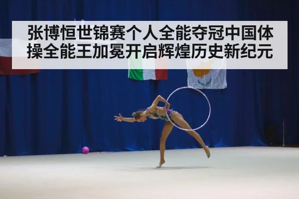 张博恒世锦赛个人全能夺冠中国体操全能王加冕开启辉煌历史新纪元