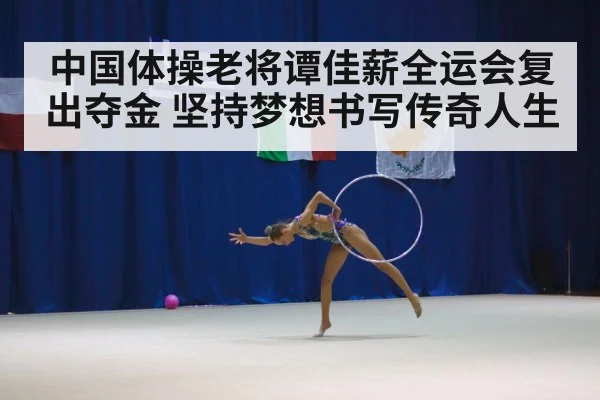 中国体操老将谭佳薪全运会复出夺金 坚持梦想书写传奇人生