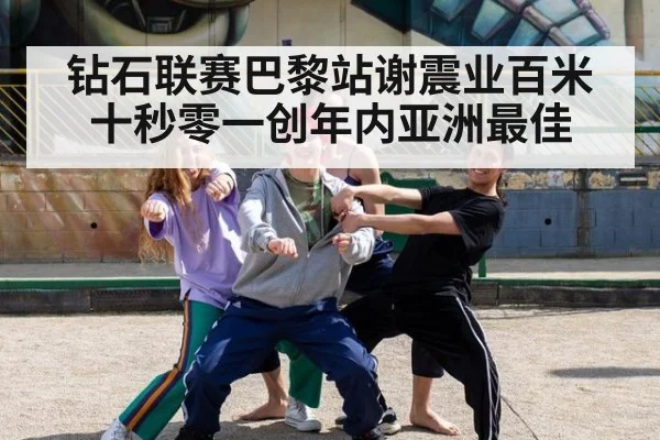 钻石联赛巴黎站谢震业百米十秒零一创年内亚洲最佳