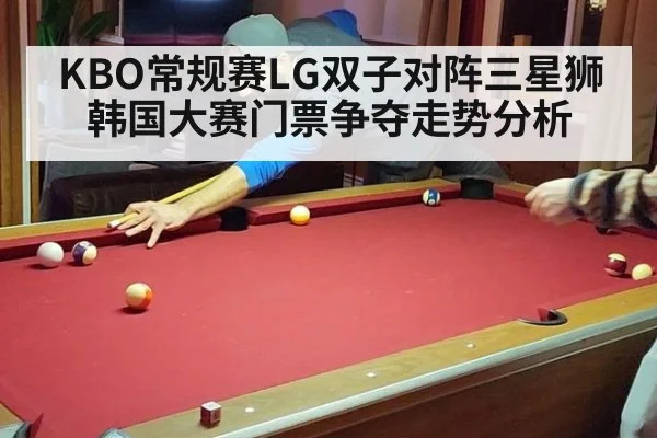 KBO常规赛LG双子对阵三星狮 韩国大赛门票争夺走势分析