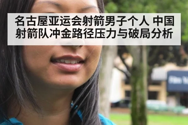 名古屋亚运会射箭男子个人 中国射箭队冲金路径压力与破局分析
