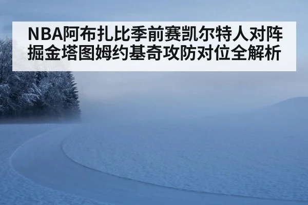 NBA阿布扎比季前赛凯尔特人对阵掘金塔图姆约基奇攻防对位全解析